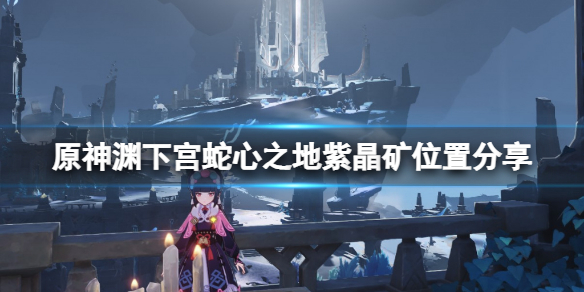 《原神》淵下宮蛇心之地紫晶礦在哪？淵下宮蛇心之地紫晶礦位置分享