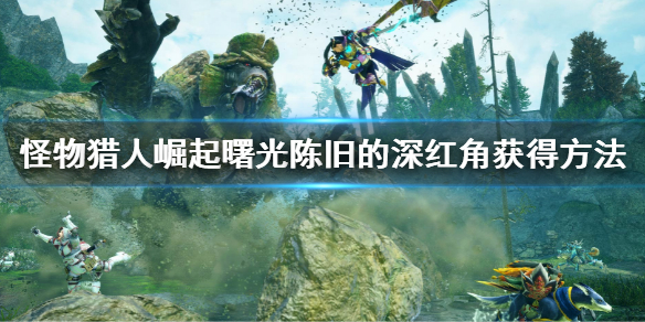 《怪物獵人崛起》曙光陳舊的深紅角怎麼出？曙光陳舊的深紅角獲得方法