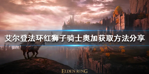 《艾爾登法環》紅獅子騎士奧加如何獲得？紅獅子騎士奧加獲取方法分享
