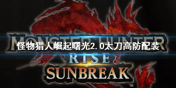 《怪物獵人崛起》曙光2.0太刀高防配裝 曙光2.0太刀配裝介紹
