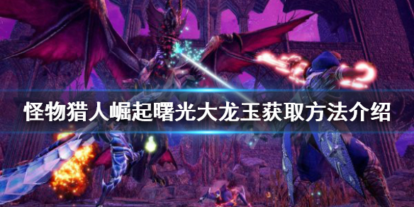 《怪物獵人崛起》大龍玉如何獲得？曙光大龍玉獲取方法介紹