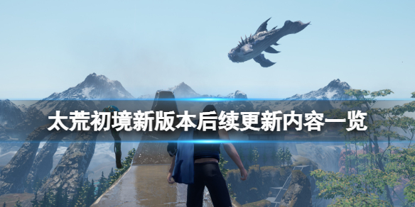 《太荒初境》新版本後續更新內容一覽 新版本有什麼玩法？
