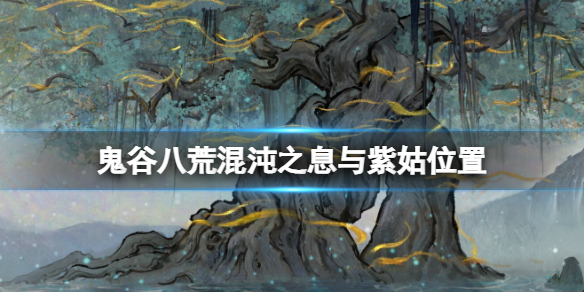 《鬼谷八荒》混沌之息怎麼獲得？混沌之息與紫姑位置分享