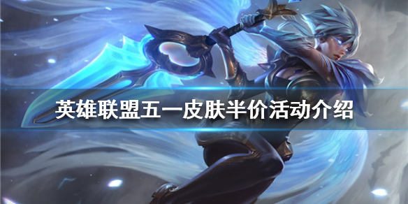 《英雄聯盟》五一有哪些皮膚半價？五一皮膚半價活動介紹