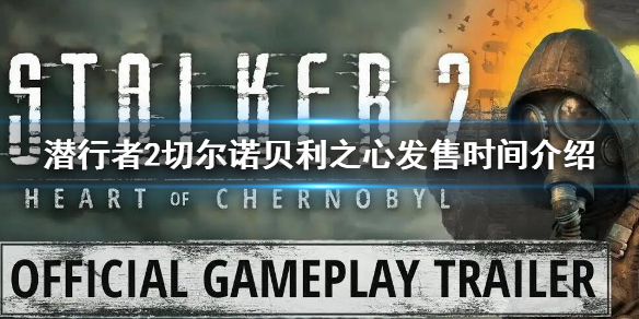 《潛行者2切爾諾貝利之心》發售時間介紹 什麼時候發售