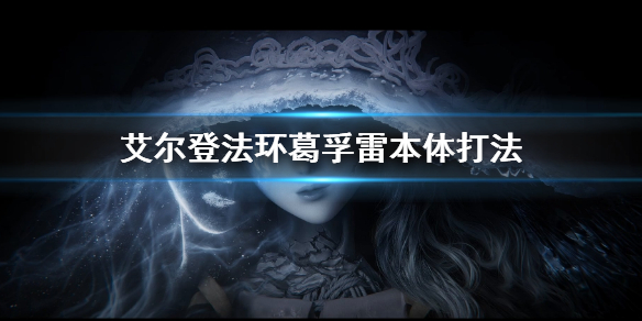 《艾爾登法環》初始之王環葛孚雷本體怎麼打 葛孚雷本體打法