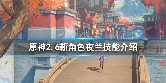 《原神》2.6新角色夜蘭有什麼技能？2.6新角色夜蘭技能介紹