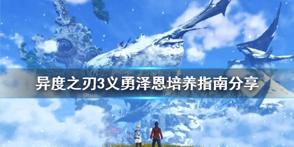 《異度之刃3》義勇澤恩如何培養？義勇澤恩培養指南分享