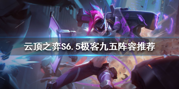 《雲頂之弈》新版本九五怎麼玩？S6.5極客九五陣容推薦