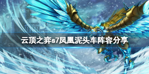 《雲頂之弈》s7鳳凰泥頭車怎麼玩？s7鳳凰泥頭車陣容分享