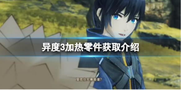 《異度之刃3》加熱零件怎麼獲得？加熱零件獲取介紹