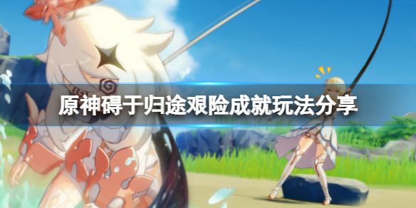 《原神》礙於歸途艱險成就怎麼玩？礙於歸途艱險成就玩法分享