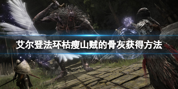 《艾爾登法環》枯瘦山賊的骨灰在哪裡？枯瘦山賊骨灰獲得方法