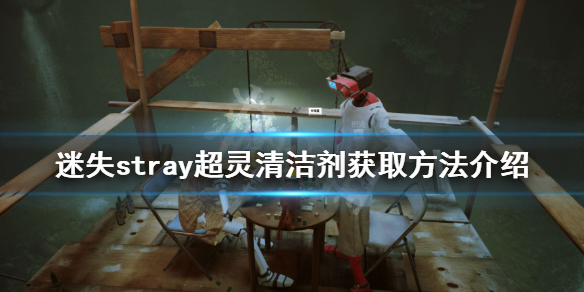 《迷失》超靈清潔劑如何獲得？stray超靈清潔劑獲取方法介紹