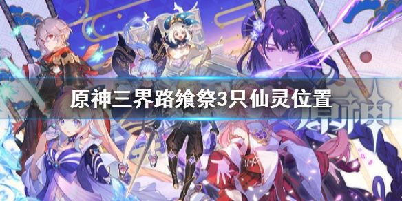 《原神》三界路饗祭3隻仙靈 3隻仙靈具體位置介紹