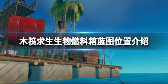 《木筏求生》生物燃料箱藍圖在哪？raft生物燃料箱藍圖位置介紹