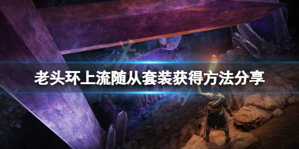 《艾爾登法環》上流隨從套裝怎麼獲得？上流隨從套裝獲得方法分享