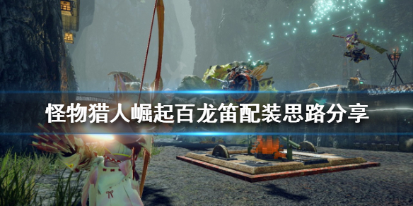 《怪物獵人崛起》百龍笛如何配裝？百龍笛配裝思路分享