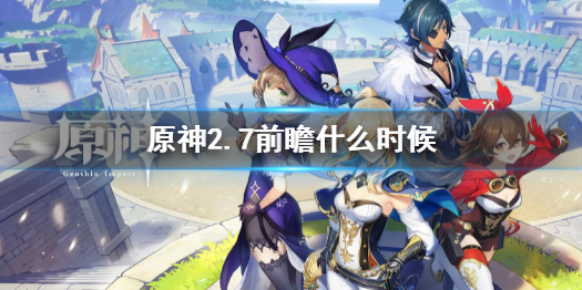 《原神》2.7前瞻什麼時候 2.7前瞻時間介紹