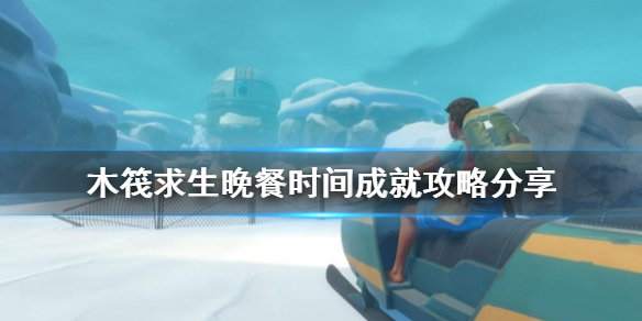 《木筏求生》晚餐時間成就怎麼做？raft晚餐時間成就攻略分享