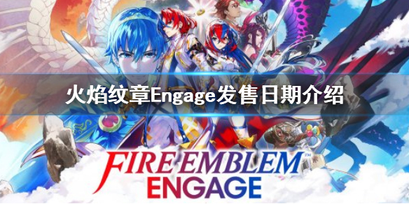 《火焰紋章Engage》什麼時候發售？發售日期介紹