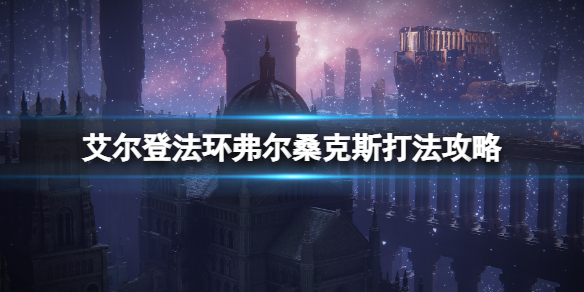 《艾爾登法環》死龍boss怎麼打？弗爾桑克斯打法攻略