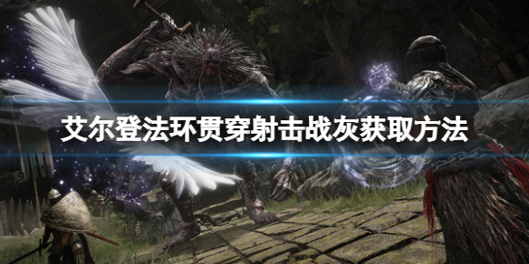 《艾爾登法環》貫穿射擊戰灰如何獲取？貫穿射擊戰灰獲取方法