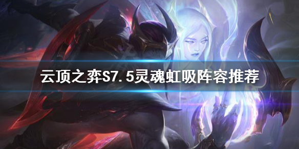 《雲頂之弈》S7.5靈魂虹吸海克斯怎麼玩？S7.5靈魂虹吸陣容推薦