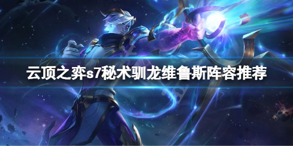 《雲頂之弈》 s7秘術馴龍維魯斯怎麼玩？s7秘術馴龍維魯斯陣容推薦