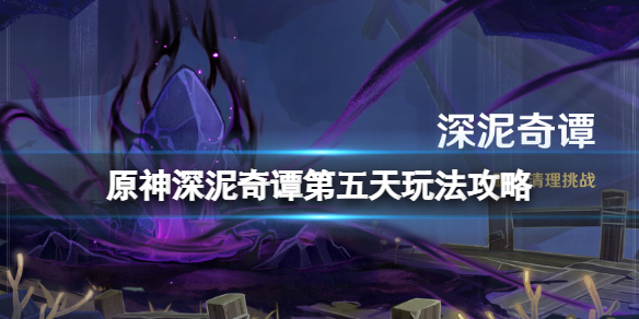 《原神》深泥奇譚第五天怎麼過？深泥奇譚第五天玩法攻略