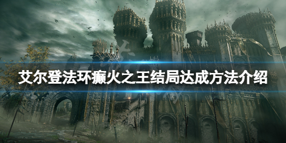《艾爾登法環》癲火之王結局怎麼達成？癲火之王結局達成方法介紹