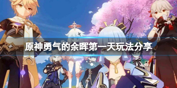 《原神》勇氣的餘暉第一天怎麼玩？勇氣的餘暉第一天玩法分享