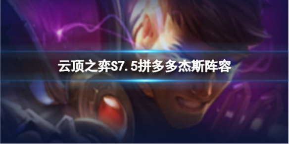 《雲頂之弈》拼多多傑斯怎麼玩？S7.5拼多多傑斯陣容推薦