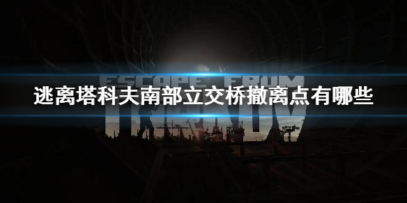 《逃離塔科夫》南部立交橋撤離點匯總 南部立交橋撤離點有哪些