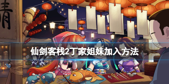 《仙劍客棧2》丁家姐妹怎麼僱傭？丁家姐妹加入方法