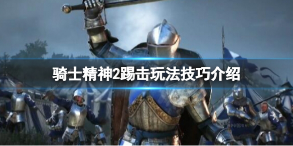 《騎士精神2》踢擊有什麼技巧？踢擊玩法技巧介紹