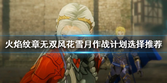 《火焰紋章無雙風花雪月》作戰計劃怎麼選擇？作戰計劃選擇推薦