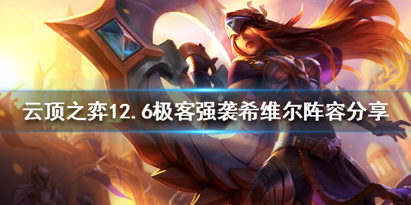 《雲頂之弈》新版本希維爾怎麼玩？12.6極客強襲希維爾陣容分享