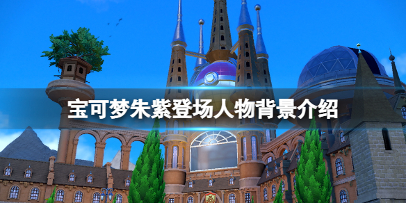 《寶可夢朱紫》最新角色有誰？登場人物背景介紹