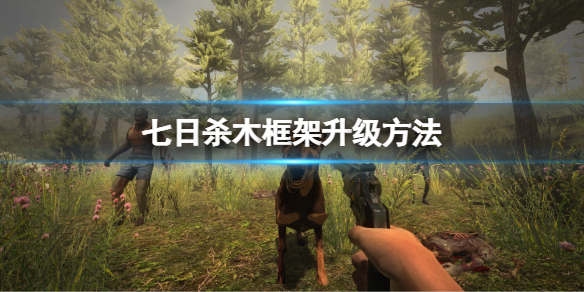 《七日殺》怎麼升級木框架?木框架升級方法