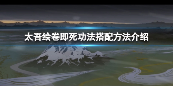 《太吾繪卷》即死功法怎麼搭配？即死功法搭配方法介紹