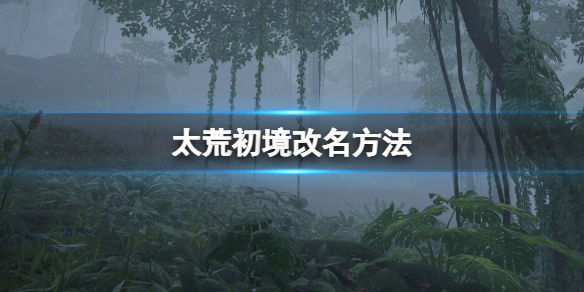 《太荒初境》怎麼改名？改名方法