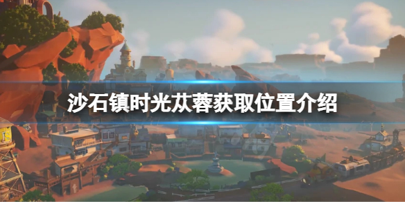《沙石鎮時光》蓯蓉怎麼獲取？蓯蓉獲取位置介紹