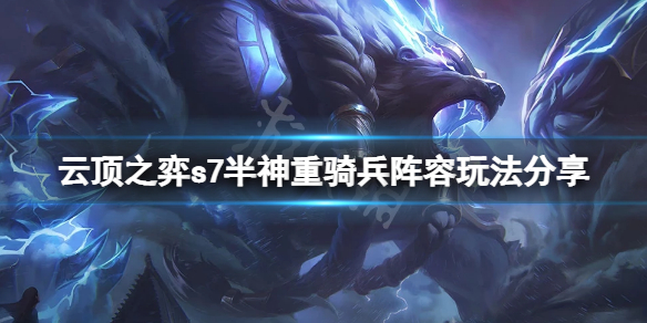 《雲頂之弈》s7半神重騎兵怎麼玩？s7半神重騎兵陣容玩法分享