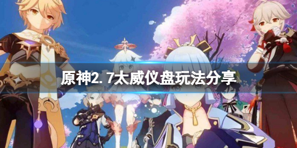 《原神》2.7太威儀盤怎麼玩？2.7太威儀盤玩法分享