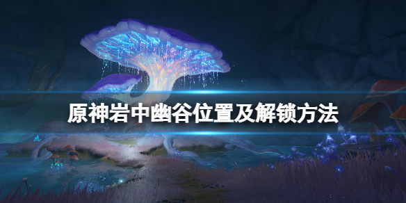 《原神》岩中幽谷怎麼解鎖？岩中幽谷位置及解鎖方法