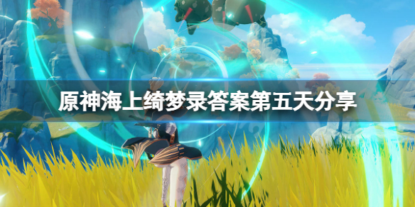 《原神》海上綺夢錄第五天答案是什麼？海上綺夢錄答案第五天分享