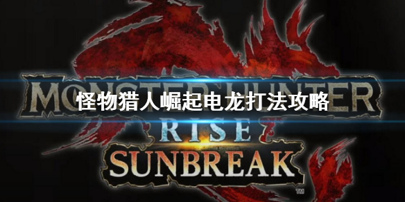 《怪物獵人崛起》曙光電龍怎麼打？dlc電龍打法攻略