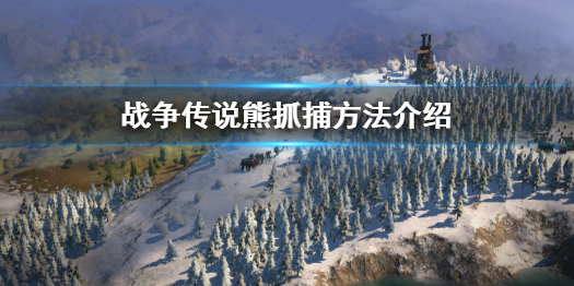 《戰爭傳說》熊怎麼抓?Wartales熊抓捕方法介紹