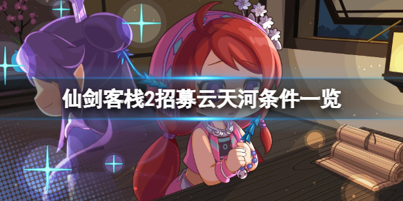 《仙劍客棧2》招募雲天河條件一覽 雲天河怎麼加入？